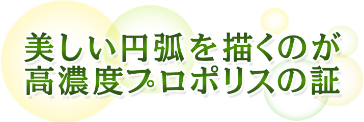 美しい円弧を描くのが高濃度プロポリスの証